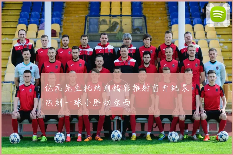 亿元先生托纳利精彩推射首开纪录热刺一球小胜切尔西
